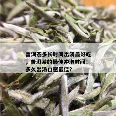 普洱茶多长时间出汤更好吃，普洱茶的更佳冲泡时间：多久出汤口感更佳？