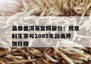 昌泰普洱茶官网报价：班章料生茶与2005年勐海荞饼价格