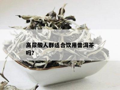 高尿酸人群适合饮用普洱茶吗？