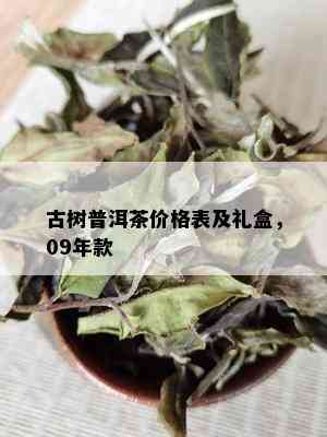 古树普洱茶价格表及礼盒，09年款