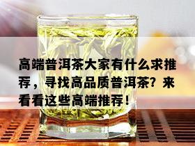 高端普洱茶大家有什么求推荐，寻找高品质普洱茶？来看看这些高端推荐！