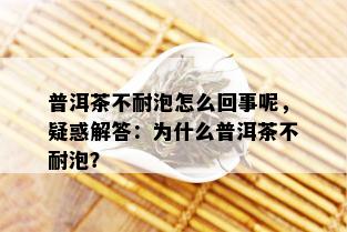 普洱茶不耐泡怎么回事呢，疑惑解答：为什么普洱茶不耐泡？