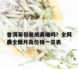 普洱茶包装纸高端吗？全网最全图片及价格一览表