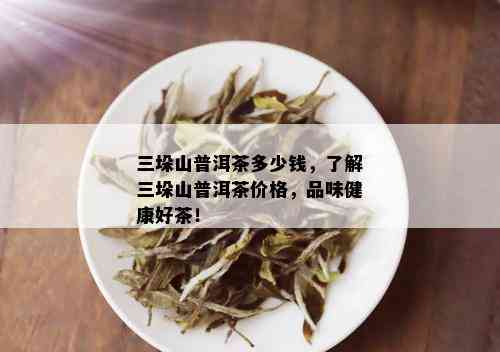 三垛山普洱茶多少钱，了解三垛山普洱茶价格，品味健康好茶！