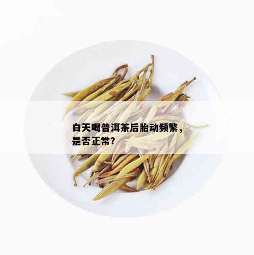 白天喝普洱茶后胎动频繁，是否正常？