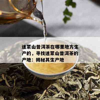 迷蒙山普洱茶在哪里地方生产的，寻找迷蒙山普洱茶的产地：揭秘其生产地