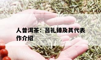 人普洱茶：吕礼臻及其代表作介绍