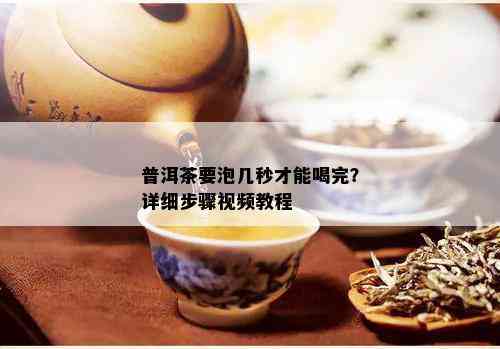 普洱茶要泡几秒才能喝完？详细步骤视频教程