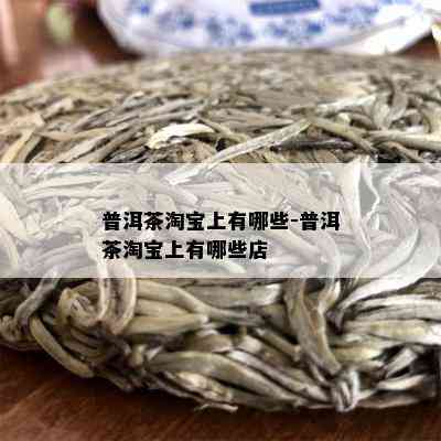 普洱茶淘宝上有哪些-普洱茶淘宝上有哪些店