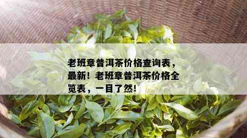 老班章普洱茶价格查询表，最新！老班章普洱茶价格全览表，一目了然！