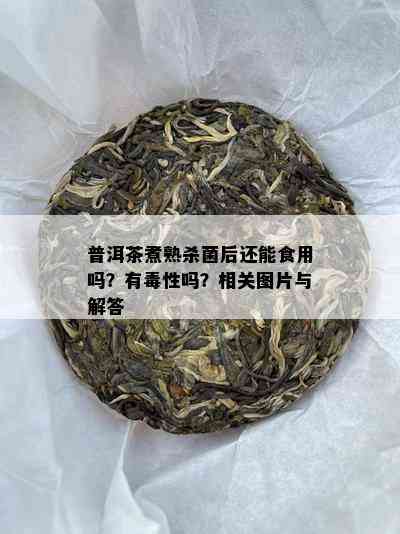 普洱茶煮熟杀菌后还能食用吗？有性吗？相关图片与解答