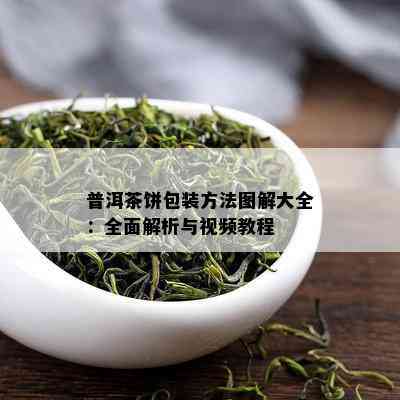 普洱茶饼包装方法图解大全：全面解析与视频教程