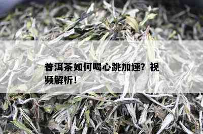 普洱茶如何喝心跳加速？视频解析！