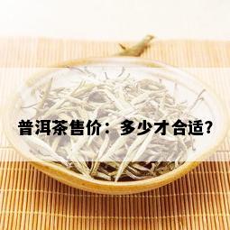 普洱茶售价：多少才合适？