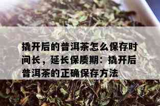 撬开后的普洱茶怎么保存时间长，延长保质期：撬开后普洱茶的正确保存方法