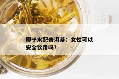 椰子水配普洱茶：女性可以安全饮用吗？