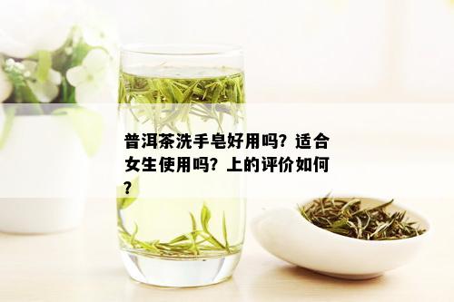 普洱茶洗手皂好用吗？适合女生使用吗？上的评价如何？