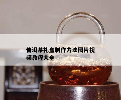 普洱茶礼盒制作方法图片视频教程大全