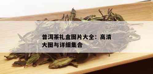 普洱茶礼盒图片大全：高清大图与详细集合