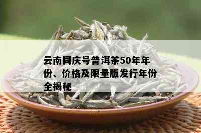 云南同庆号普洱茶50年年份、价格及 *** 版发行年份全揭秘