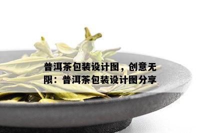 普洱茶包装设计图，创意无限：普洱茶包装设计图分享