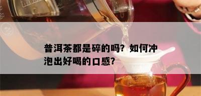 普洱茶都是碎的吗？如何冲泡出好喝的口感？