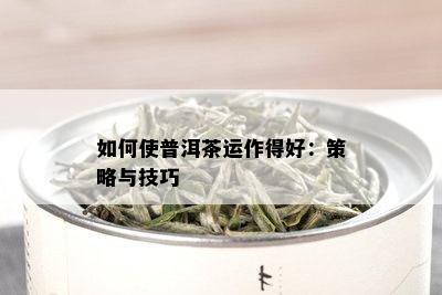 如何使普洱茶运作得好：策略与技巧