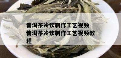 普洱茶冷饮制作工艺视频-普洱茶冷饮制作工艺视频教程