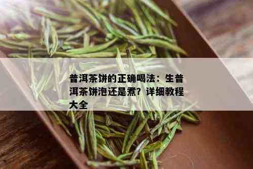 普洱茶饼的正确喝法：生普洱茶饼泡还是煮？详细教程大全