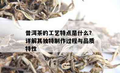 普洱茶的工艺特点是什么？详解其独特制作过程与品质特性