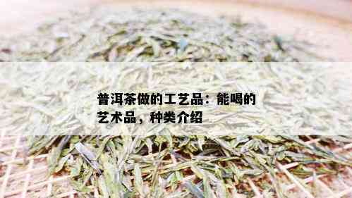 普洱茶做的工艺品：能喝的艺术品，种类介绍