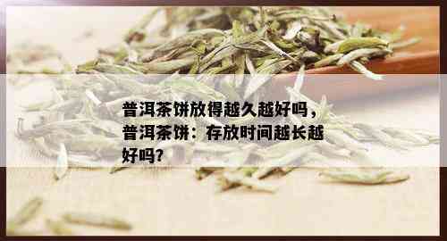 普洱茶饼放得越久越好吗，普洱茶饼：存放时间越长越好吗？