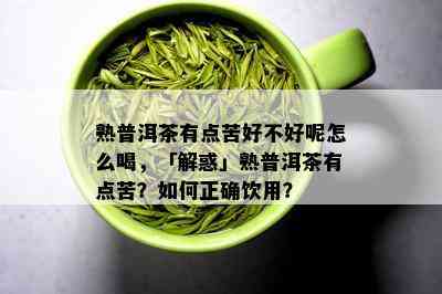 熟普洱茶有点苦好不好呢怎么喝，「解惑」熟普洱茶有点苦？如何正确饮用？