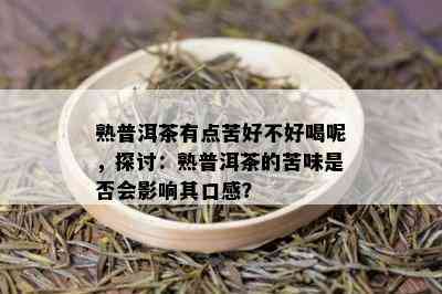 熟普洱茶有点苦好不好喝呢，探讨：熟普洱茶的苦味是否会影响其口感？