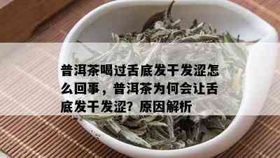 普洱茶喝过舌底发干发涩怎么回事，普洱茶为何会让舌底发干发涩？原因解析