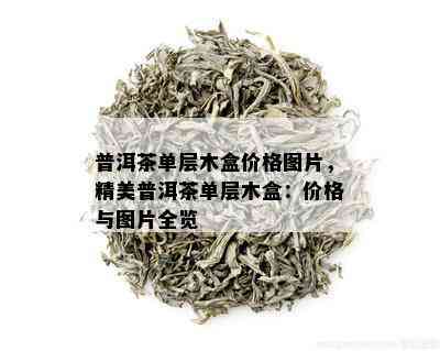 普洱茶单层木盒价格图片，精美普洱茶单层木盒：价格与图片全览