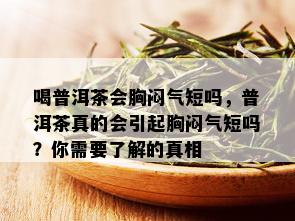 喝普洱茶会胸闷气短吗，普洱茶真的会引起胸闷气短吗？你需要了解的真相