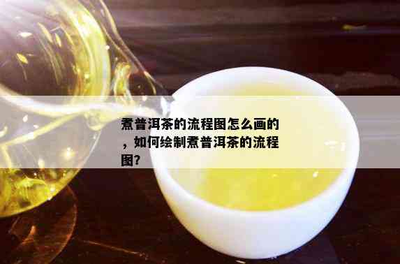 煮普洱茶的流程图怎么画的，如何绘制煮普洱茶的流程图？