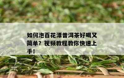 如何泡百花潭普洱茶好喝又简单？视频教程教你快速上手！