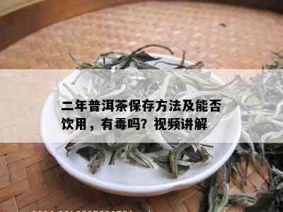 二年普洱茶保存方法及能否饮用，有吗？视频讲解