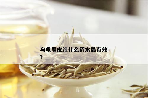 乌龟腐皮泡什么药水最有效？