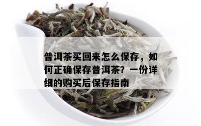 普洱茶买回来怎么保存，如何正确保存普洱茶？一份详细的购买后保存指南