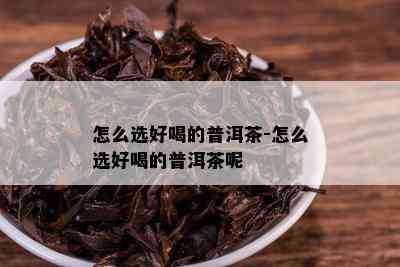 怎么选好喝的普洱茶-怎么选好喝的普洱茶呢