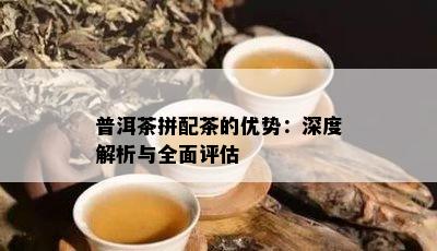 普洱茶拼配茶的优势：深度解析与全面评估