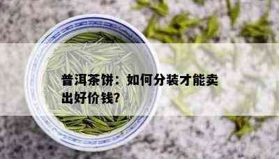 普洱茶饼：如何分装才能卖出好价钱？