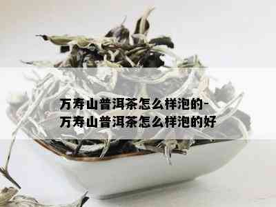 万寿山普洱茶怎么样泡的-万寿山普洱茶怎么样泡的好