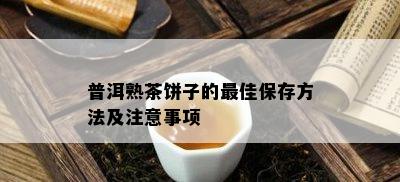 普洱熟茶饼子的更佳保存方法及注意事项