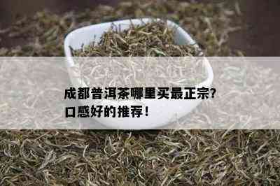 成都普洱茶哪里买最正宗？口感好的推荐！