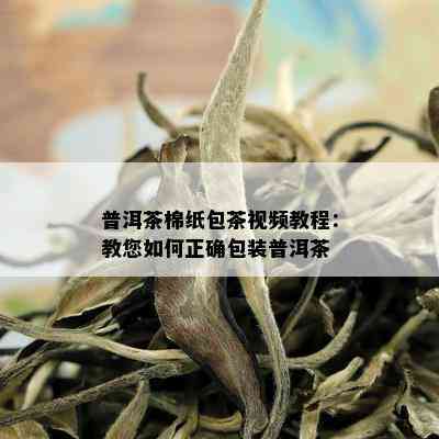 普洱茶棉纸包茶视频教程：教您如何正确包装普洱茶