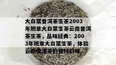 大白菜普洱茶生茶2003年班章大白菜生茶云南普洱茶生茶，品味经典：2003年班章大白菜生茶，体验云南普洱茶的独特韵味